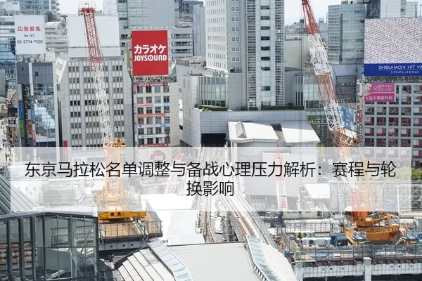 东京马拉松名单调整与备战心理压力解析：赛程与轮换影响