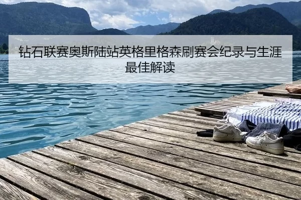 zuan-shi-lian-sai-ao-si-lu-zhan-ying-ge-li-ge-sen-shua-sai-hui-ji-lu-yu-sheng-ya-zui-jia-jie-du-2-488.jpg