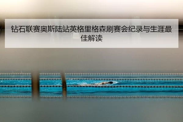 钻石联赛奥斯陆站英格里格森刷赛会纪录与生涯最佳解读