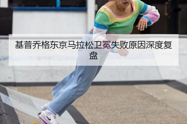 基普乔格东京马拉松卫冕失败原因深度复盘